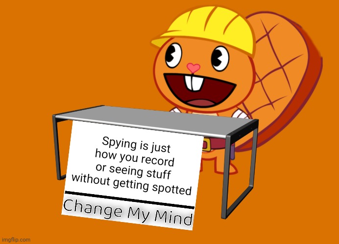 Handy (Change My Mind) (HTF Meme) | Spying is just how you record or seeing stuff without getting spotted | image tagged in handy change my mind htf meme,memes,change my mind | made w/ Imgflip meme maker