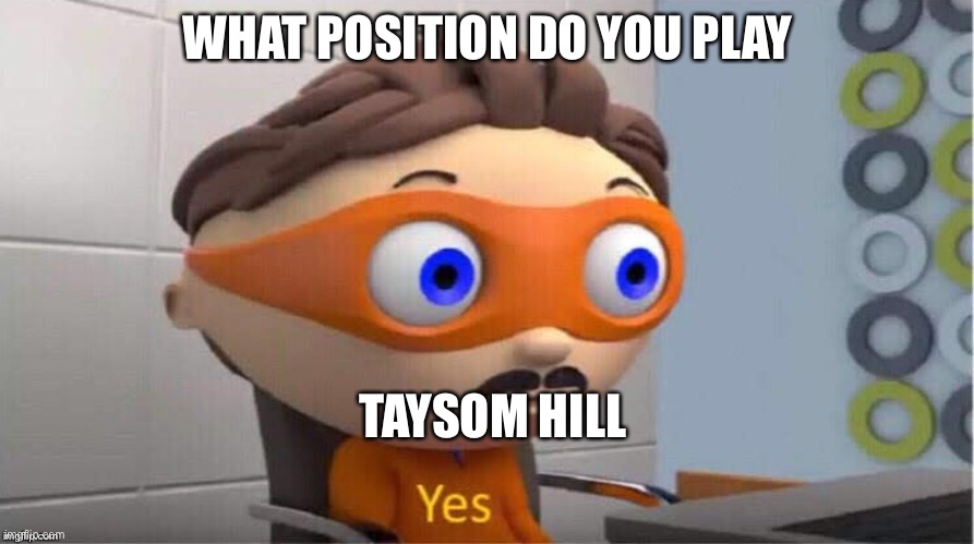 Protegent Yes | WHAT POSITION DO YOU PLAY; TAYSOM HILL | image tagged in protegent yes | made w/ Imgflip meme maker