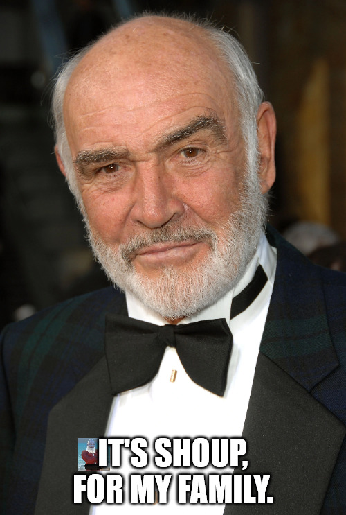 Shoup | IT'S SHOUP, FOR MY FAMILY. | image tagged in memes,sean connery,soup | made w/ Imgflip meme maker