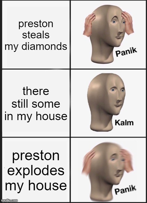 Panik Kalm Panik | preston steals my diamonds; there still some in my house; preston explodes my house | image tagged in memes,panik kalm panik | made w/ Imgflip meme maker