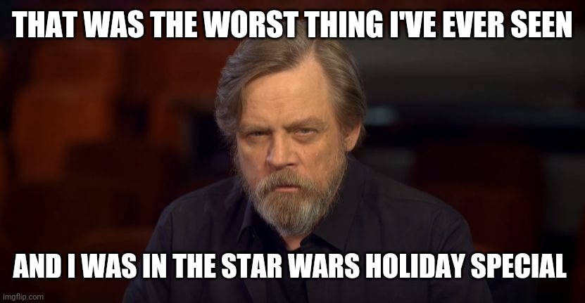 Mark Hamill Death | THAT WAS THE WORST THING I'VE EVER SEEN; AND I WAS IN THE STAR WARS HOLIDAY SPECIAL | image tagged in mark hamill death | made w/ Imgflip meme maker