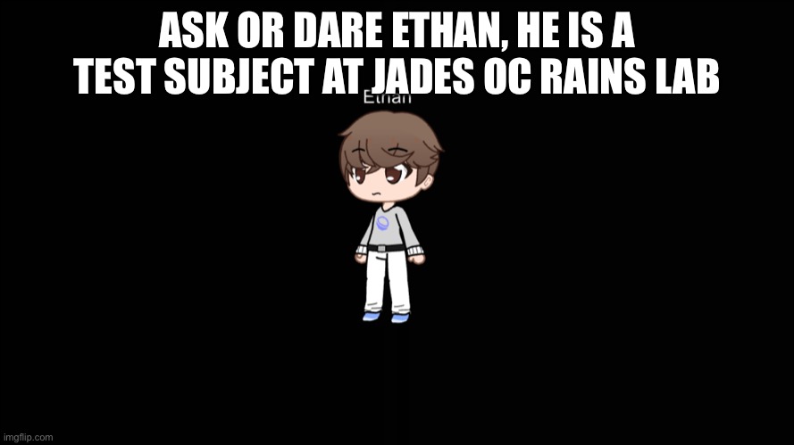 ASK OR DARE ETHAN, HE IS A TEST SUBJECT AT JADES OC RAINS LAB | made w/ Imgflip meme maker