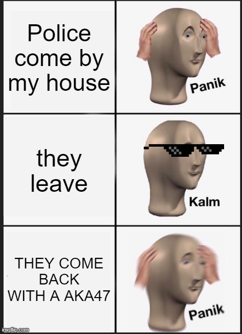 Panik Kalm Panik | Police come by my house; they leave; THEY COME BACK WITH A AKA47 | image tagged in memes,panik kalm panik | made w/ Imgflip meme maker