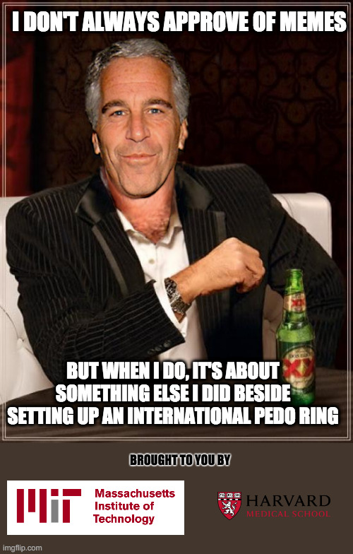 The Most Interesting Epstein | I DON'T ALWAYS APPROVE OF MEMES BUT WHEN I DO, IT'S ABOUT SOMETHING ELSE I DID BESIDE SETTING UP AN INTERNATIONAL PEDO RING BROUGHT TO YOU B | image tagged in the most interesting epstein | made w/ Imgflip meme maker