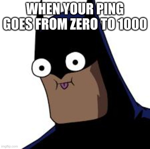 batman derp | WHEN YOUR PING GOES FROM ZERO TO 1000 | image tagged in batman derp | made w/ Imgflip meme maker