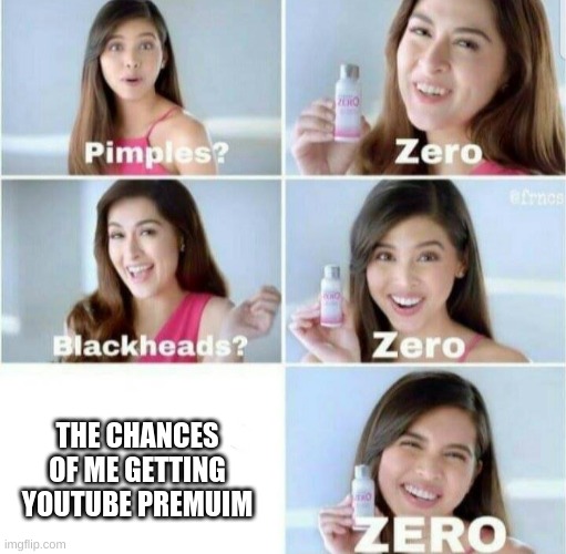youtube premium | THE CHANCES OF ME GETTING YOUTUBE PREMUIM | image tagged in pimples zero | made w/ Imgflip meme maker