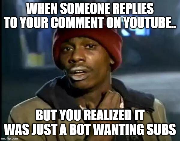 Y'all Got Any More Of That Meme | WHEN SOMEONE REPLIES TO YOUR COMMENT ON YOUTUBE.. BUT YOU REALIZED IT WAS JUST A BOT WANTING SUBS | image tagged in memes,y'all got any more of that | made w/ Imgflip meme maker