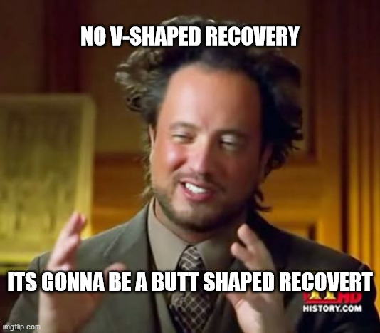 Ancient Aliens Meme | NO V-SHAPED RECOVERY; ITS GONNA BE A BUTT SHAPED RECOVERT | image tagged in memes,ancient aliens | made w/ Imgflip meme maker