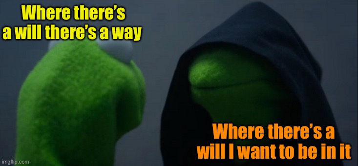 You can make me the benefactor on your life insurance too. | Where there’s a will there’s a way; Where there’s a will I want to be in it | image tagged in memes,evil kermit,last will and testament,funny | made w/ Imgflip meme maker