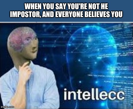 intelecc | WHEN YOU SAY YOU'RE NOT HE IMPOSTOR, AND EVERYONE BELIEVES YOU | image tagged in intellecc,among us,gaming,memes,meme man | made w/ Imgflip meme maker