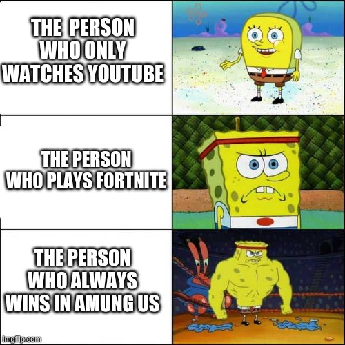 Spongebob strong | THE  PERSON WHO ONLY WATCHES YOUTUBE; THE PERSON WHO PLAYS FORTNITE; THE PERSON WHO ALWAYS WINS IN AMUNG US | image tagged in spongebob strong | made w/ Imgflip meme maker