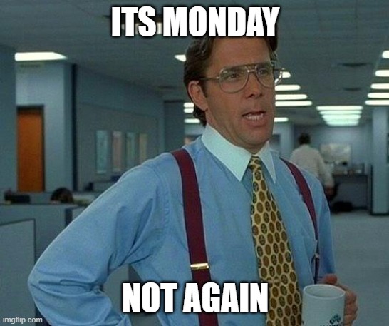 That Would Be Great | ITS MONDAY; NOT AGAIN | image tagged in memes,that would be great | made w/ Imgflip meme maker