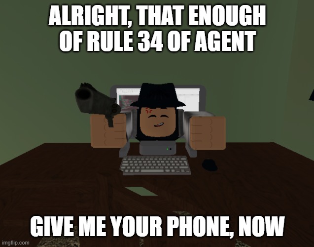 e | ALRIGHT, THAT ENOUGH OF RULE 34 OF AGENT; GIVE ME YOUR PHONE, NOW | image tagged in roblox | made w/ Imgflip meme maker
