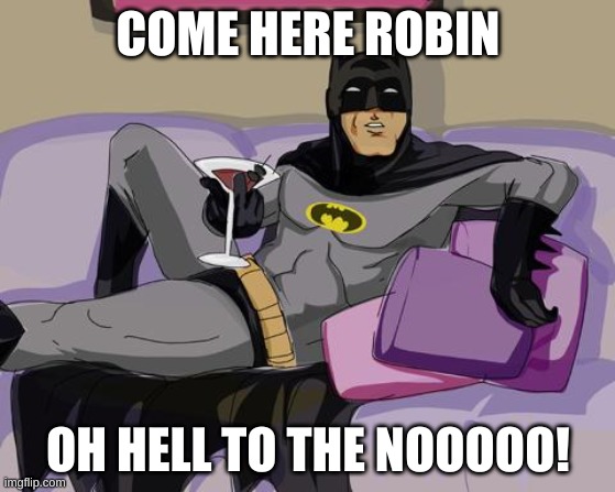 come here robin | COME HERE ROBIN; OH HELL TO THE NOOOOO! | image tagged in batman cocktail | made w/ Imgflip meme maker