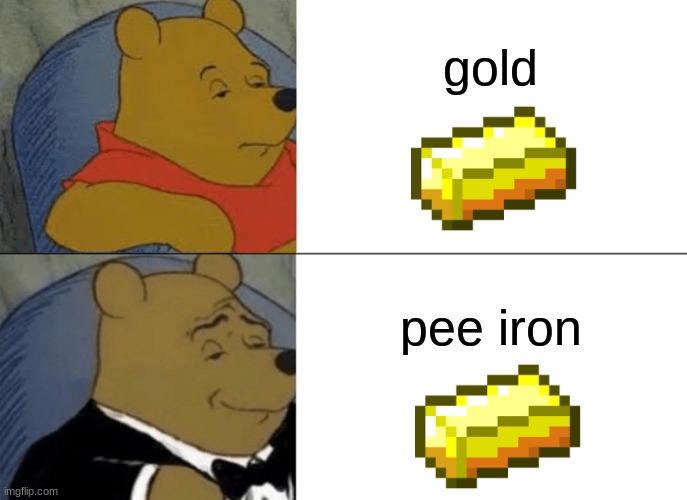 Tuxedo Winnie The Pooh Meme | gold; pee iron | image tagged in memes,tuxedo winnie the pooh | made w/ Imgflip meme maker