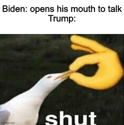 when there's a debate, there's memes. | Biden: opens his mouth to talk
Trump: | image tagged in shut,memes | made w/ Imgflip meme maker
