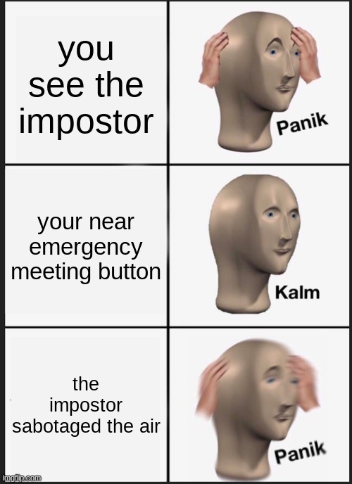 Panik Kalm Panik | you see the impostor; your near emergency meeting button; the impostor sabotaged the air | image tagged in memes,panik kalm panik | made w/ Imgflip meme maker