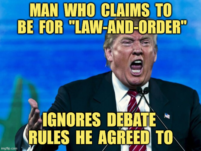 Law and Order? |  MAN  WHO  CLAIMS  TO  BE  FOR  "LAW-AND-ORDER"; IGNORES  DEBATE  RULES  HE  AGREED  TO | image tagged in trump pence 2020,law and order,violating debate rules,funny,memes | made w/ Imgflip meme maker