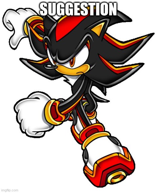 Shadow the hedgehog | SUGGESTION | image tagged in shadow the hedgehog | made w/ Imgflip meme maker