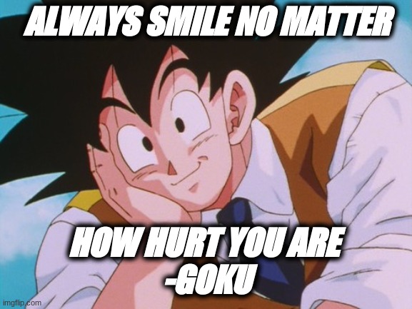 be happy | ALWAYS SMILE NO MATTER; HOW HURT YOU ARE 
-GOKU | image tagged in memes,condescending goku | made w/ Imgflip meme maker