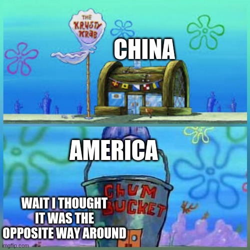 Economy now | CHINA; AMERICA; WAIT I THOUGHT IT WAS THE OPPOSITE WAY AROUND | image tagged in memes,krusty krab vs chum bucket | made w/ Imgflip meme maker