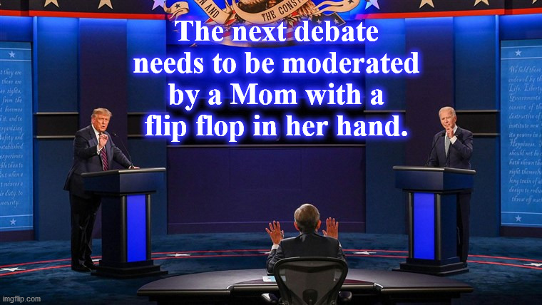 dwbate | The next debate needs to be moderated by a Mom with a flip flop in her hand. | image tagged in dwbate | made w/ Imgflip meme maker