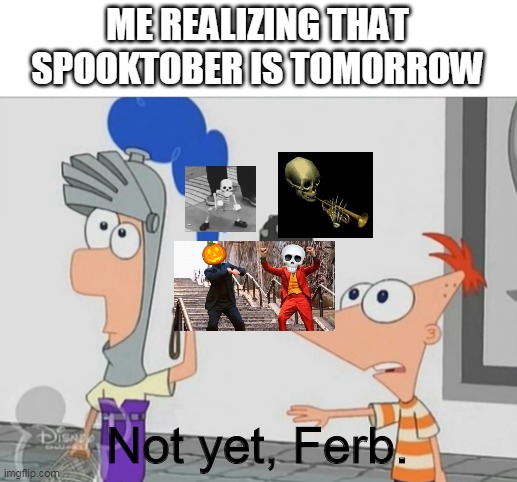 Not Yet Ferb | ME REALIZING THAT SPOOKTOBER IS TOMORROW; Not yet, Ferb. | image tagged in not yet ferb,spooktober | made w/ Imgflip meme maker