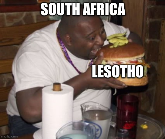 Spicy Geography Meme | SOUTH AFRICA; LESOTHO | image tagged in fat guy eating burger,geography,south-africa,lesotho | made w/ Imgflip meme maker