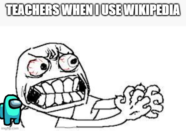 angry face | TEACHERS WHEN I USE WIKIPEDIA | image tagged in angry face | made w/ Imgflip meme maker