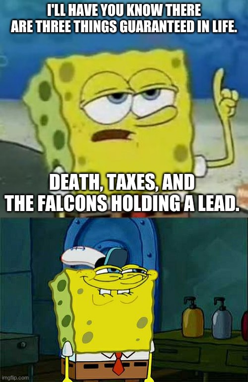 Lol, the Falcons Suck! #FireDanQuinn | I'LL HAVE YOU KNOW THERE ARE THREE THINGS GUARANTEED IN LIFE. DEATH, TAXES, AND THE FALCONS HOLDING A LEAD. | image tagged in memes,don't you squidward,i'll have you know spongebob,atlanta falcons,choke,dan quinn | made w/ Imgflip meme maker