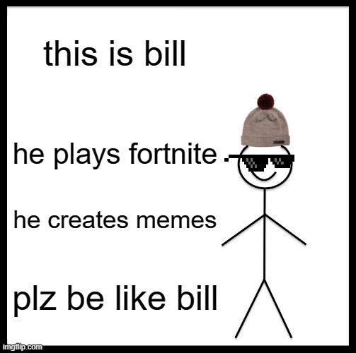Be like bill | this is bill; he plays fortnite; he creates memes; plz be like bill | image tagged in memes,be like bill | made w/ Imgflip meme maker