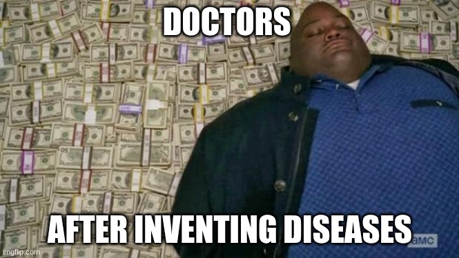 huell money |  DOCTORS; AFTER INVENTING DISEASES | image tagged in huell money | made w/ Imgflip meme maker