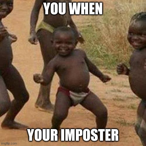 Third World Success Kid | YOU WHEN; YOUR IMPOSTER | image tagged in memes,third world success kid | made w/ Imgflip meme maker