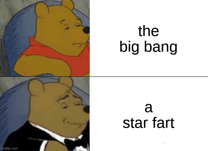 We are star fart children | the big bang; a star fart | image tagged in memes,tuxedo winnie the pooh,the big bang,star,fart,star fart children | made w/ Imgflip meme maker