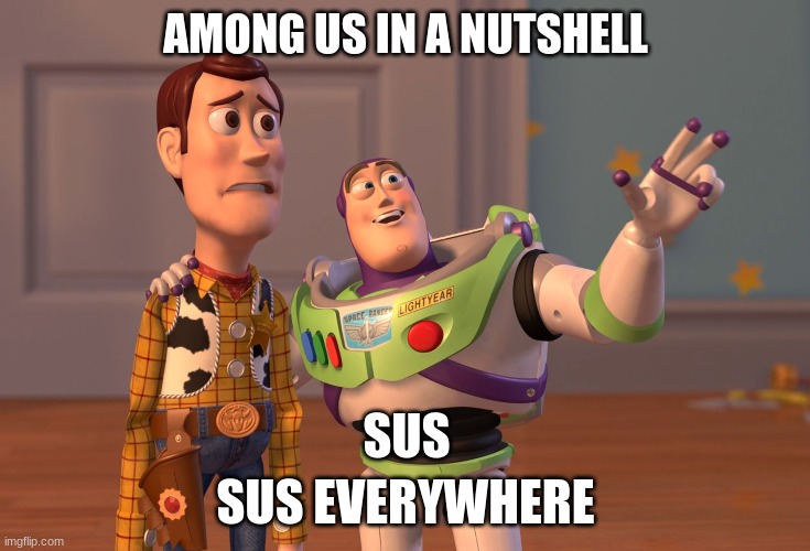 X, X Everywhere Meme | AMONG US IN A NUTSHELL; SUS; SUS EVERYWHERE | image tagged in memes,x x everywhere | made w/ Imgflip meme maker