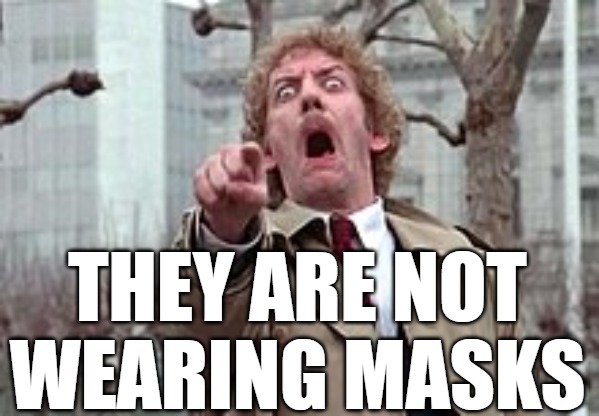 Invasion Of The No Mask Snatchers | THEY ARE NOT WEARING MASKS | image tagged in donald sutherland,invasion of the no mask snatchers | made w/ Imgflip meme maker