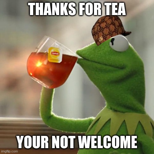 But That's None Of My Business Meme | THANKS FOR TEA YOUR NOT WELCOME | image tagged in memes,but that's none of my business,kermit the frog | made w/ Imgflip meme maker