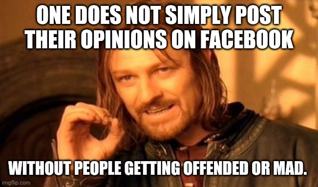 Facebook opinions | ONE DOES NOT SIMPLY POST THEIR OPINIONS ON FACEBOOK; WITHOUT PEOPLE GETTING OFFENDED OR MAD. | image tagged in memes,one does not simply | made w/ Imgflip meme maker