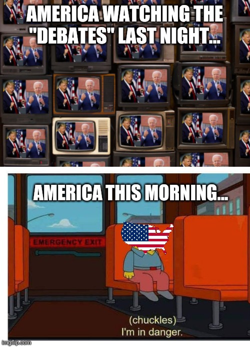 I'm in danger | AMERICA WATCHING THE "DEBATES" LAST NIGHT... AMERICA THIS MORNING... | image tagged in 'murica,presidential debate,politics,ralph wiggum | made w/ Imgflip meme maker