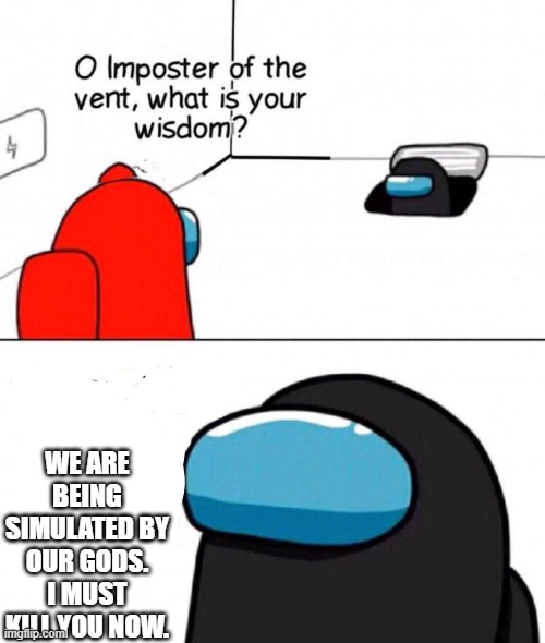 the impostor has speaken REDACTED stuff and kills red to keep it a secret | WE ARE BEING SIMULATED BY OUR GODS. I MUST KILL YOU NOW. | image tagged in oh imposter of the vent | made w/ Imgflip meme maker
