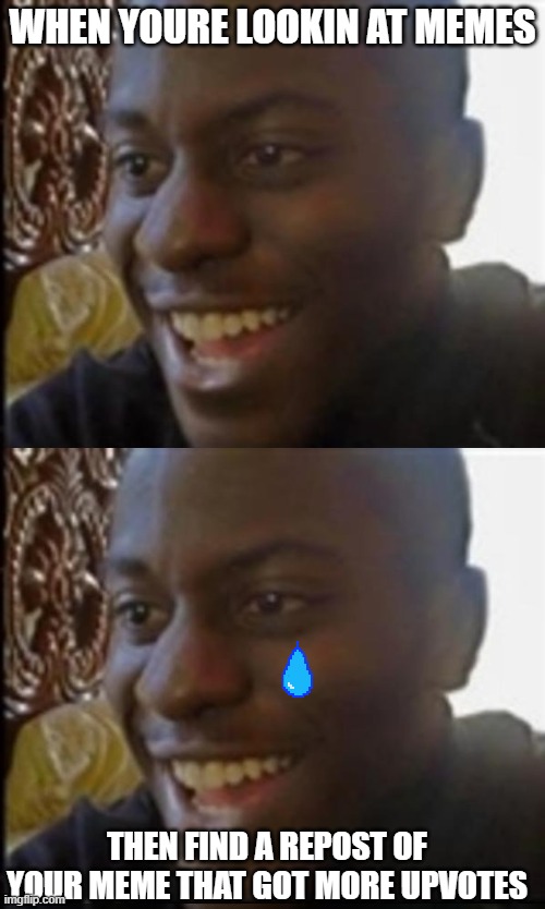Happy Then Sad Black Guy | WHEN YOURE LOOKIN AT MEMES; THEN FIND A REPOST OF YOUR MEME THAT GOT MORE UPVOTES | image tagged in memes,reposts,pie charts,do tags do anything | made w/ Imgflip meme maker