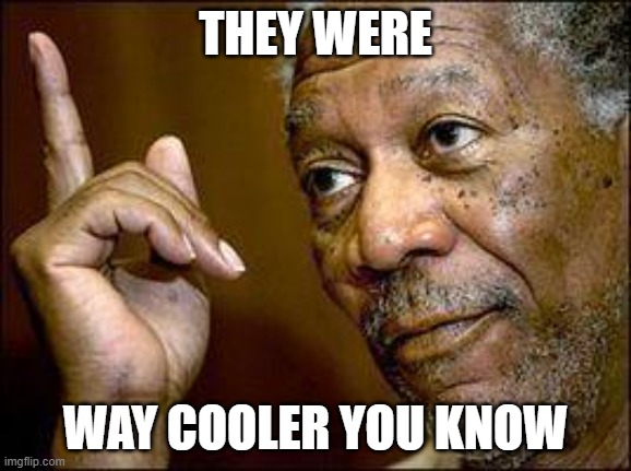 He's Right You Know | THEY WERE WAY COOLER YOU KNOW | image tagged in he's right you know | made w/ Imgflip meme maker