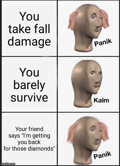 Panik Kalm Panik Meme | You take fall damage; You barely survive; Your friend says "I'm getting you back for those diamonds" | image tagged in memes,panik kalm panik | made w/ Imgflip meme maker