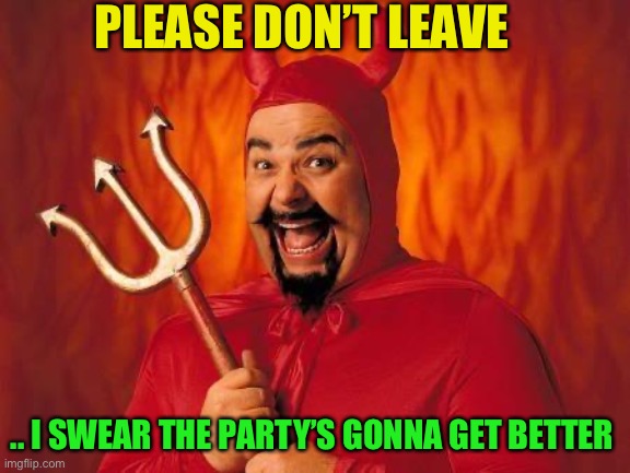 funny satan | PLEASE DON’T LEAVE .. I SWEAR THE PARTY’S GONNA GET BETTER | image tagged in funny satan | made w/ Imgflip meme maker