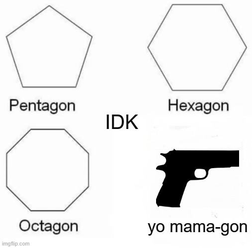 Pentagon Hexagon Octagon Meme | IDK; yo mama-gon | image tagged in memes,pentagon hexagon octagon | made w/ Imgflip meme maker