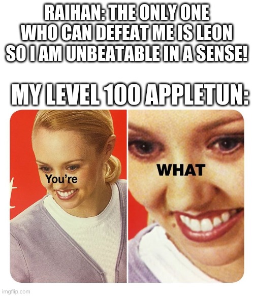 WHEEEE | RAIHAN: THE ONLY ONE WHO CAN DEFEAT ME IS LEON SO I AM UNBEATABLE IN A SENSE! MY LEVEL 100 APPLETUN: | image tagged in you're what | made w/ Imgflip meme maker
