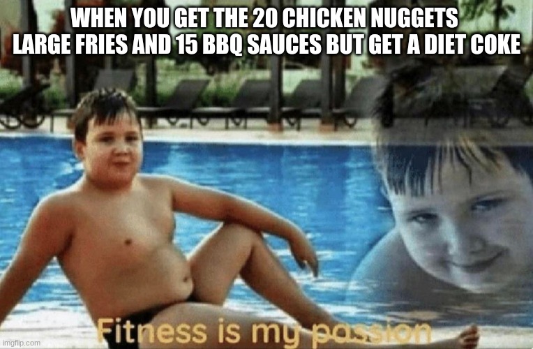 Fitness is my passion | WHEN YOU GET THE 20 CHICKEN NUGGETS  LARGE FRIES AND 15 BBQ SAUCES BUT GET A DIET COKE | image tagged in fitness is my passion | made w/ Imgflip meme maker