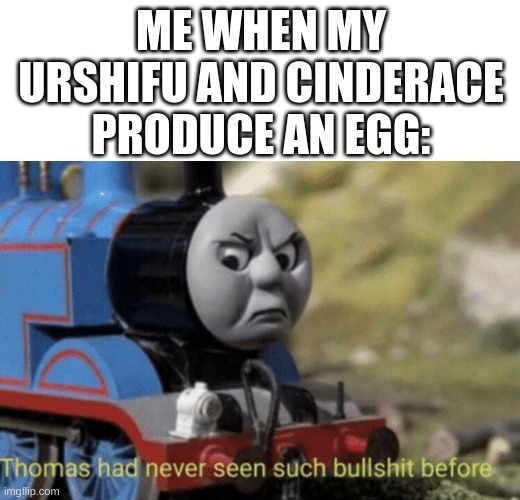 I HAVE NEVER | ME WHEN MY URSHIFU AND CINDERACE PRODUCE AN EGG: | image tagged in thomas had never seen such bullshit before | made w/ Imgflip meme maker