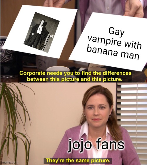 huh. | Gay vampire with banana man; jojo fans | image tagged in memes,they're the same picture | made w/ Imgflip meme maker