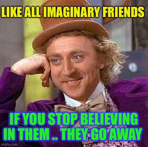 Creepy Condescending Wonka Meme | LIKE ALL IMAGINARY FRIENDS IF YOU STOP BELIEVING IN THEM .. THEY GO AWAY | image tagged in memes,creepy condescending wonka | made w/ Imgflip meme maker